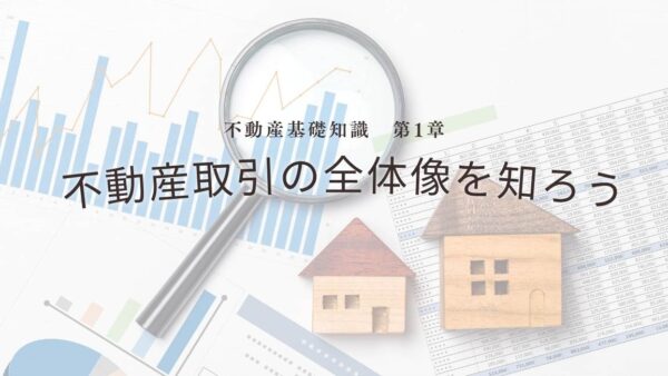 不動産基礎知識　第1章：不動産取引の全体像を知ろう