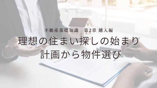 不動産基礎知識　第2章：【購入編】理想の住まい探しの始まり - 計画から物件選び