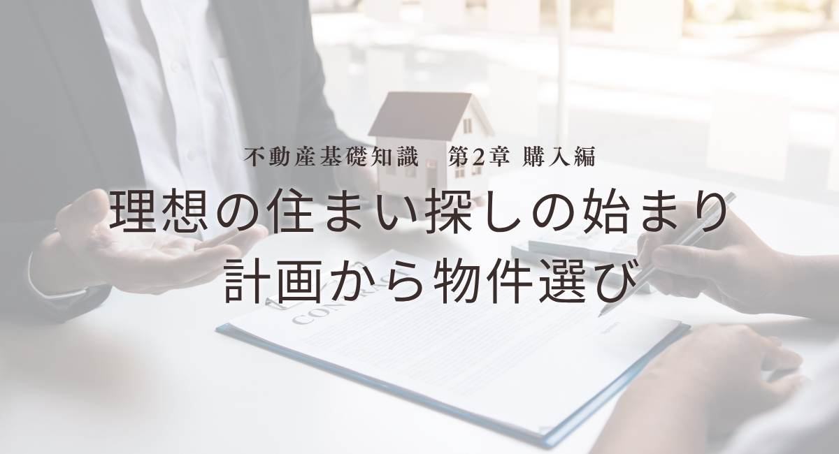 不動産基礎知識　第2章：【購入編】理想の住まい探しの始まり – 計画から物件選び