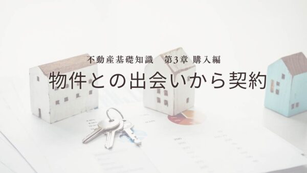 不動産基礎知識 第3章：【購入編】物件との出会いから契約