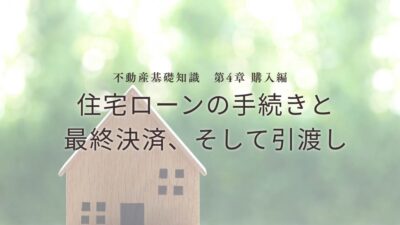 不動産基礎知識　第4章：【購入編】住宅ローンの手続きと最終決済、そして引渡し