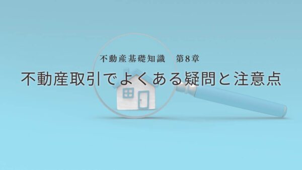 不動産基礎知識　第8章：不動産取引でよくある疑問と注意点