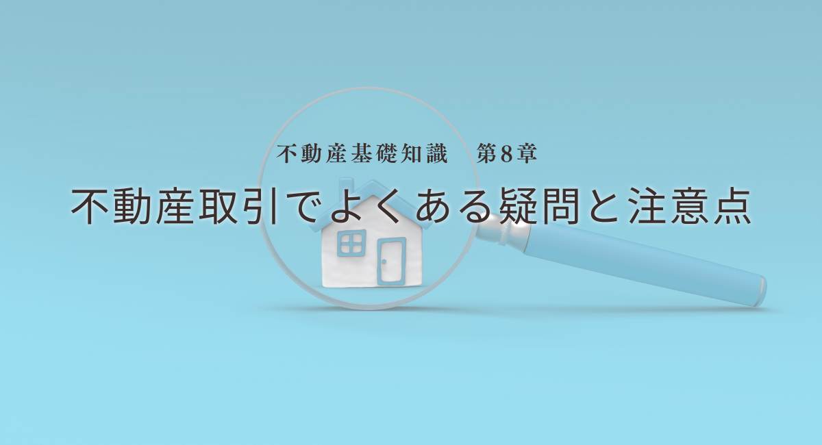 不動産基礎知識　第8章：不動産取引でよくある疑問と注意点