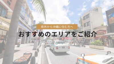 県外から沖縄に住む方へ　おすすめのエリアをご紹介