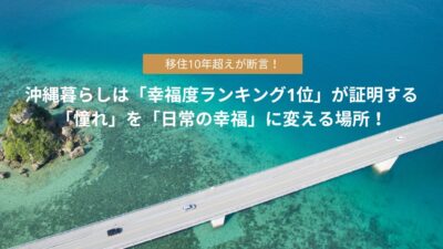 移住10年超えが断言！沖縄暮らしは「幸福度ランキング1位」が証明する「憧れ」を「日常の幸福」に変える場所！