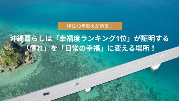 移住10年超えが断言！沖縄暮らしは「幸福度ランキング1位」が証明する「憧れ」を「日常の幸福」に変える場所！